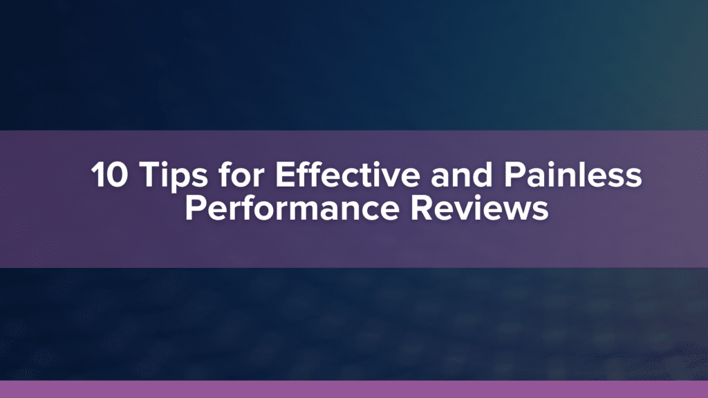 10 Tips for Effective and Painless Performance reviews