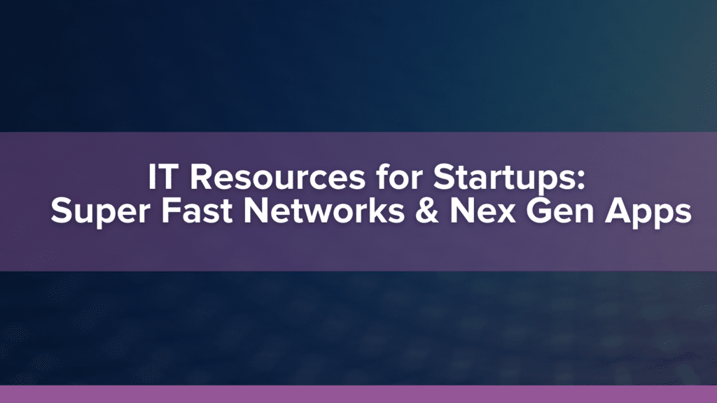 IT Resources for Startups: Super-fast Networks Setting the Stage for Next Generation Apps