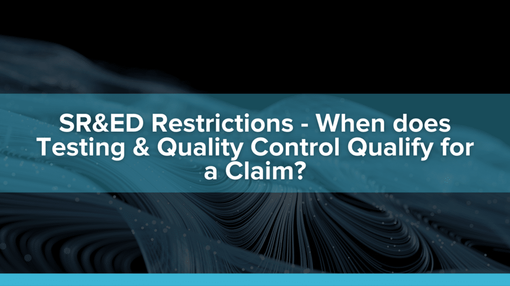 SR&ED Restrictions – When does Testing & Quality Control Qualify for a Claim?