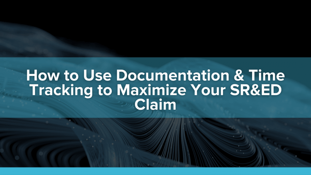 How to Use Documentation & Time Tracking to Maximize Your SR&ED Claims
