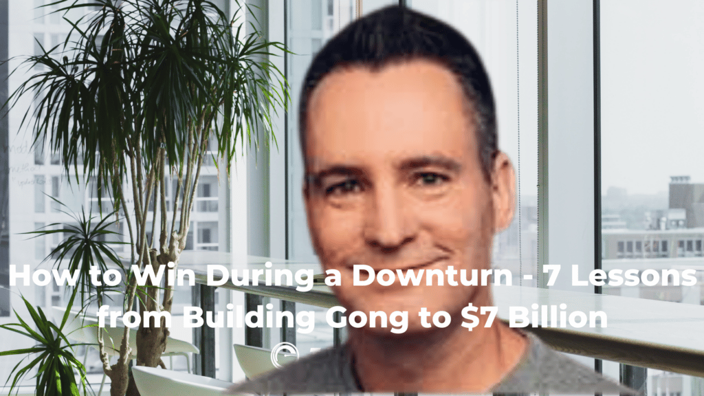 How to Win During a Downturn – 7 Lessons from Building Gong to $7 Billion